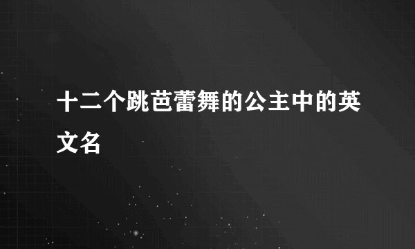 十二个跳芭蕾舞的公主中的英文名