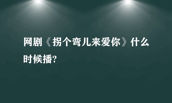 网剧《拐个弯儿来爱你》什么时候播?
