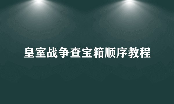 皇室战争查宝箱顺序教程