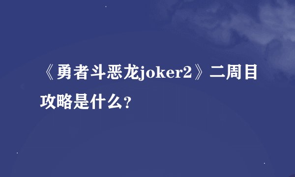 《勇者斗恶龙joker2》二周目攻略是什么?