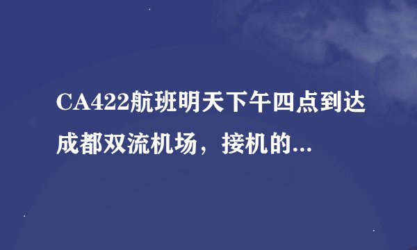 CA422航班明天下午四点到达成都双流机场，接机的话最好几点去，在什么地方接机？ 多谢各位。