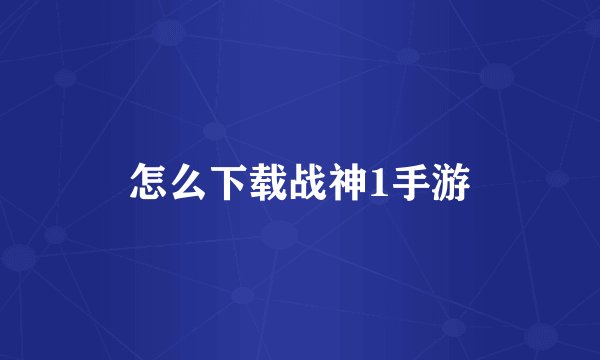 怎么下载战神1手游