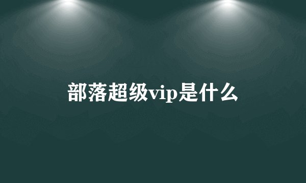 部落超级vip是什么