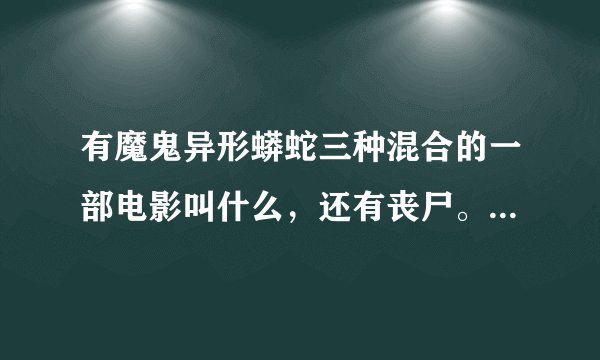 有魔鬼异形蟒蛇三种混合的一部电影叫什么，还有丧尸。非常血腥。今天