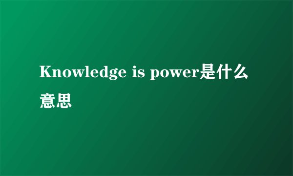 Knowledge is power是什么意思