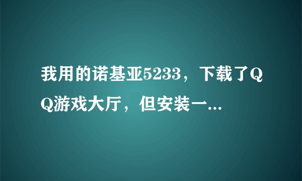 我用的诺基亚5233，下载了QQ游戏大厅，但安装一半的时候就显示无法安装...