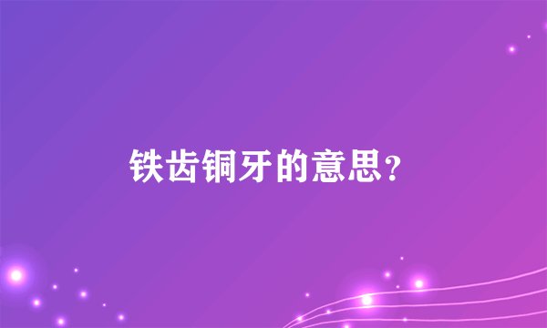 铁齿铜牙的意思？