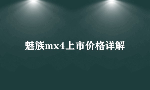 魅族mx4上市价格详解