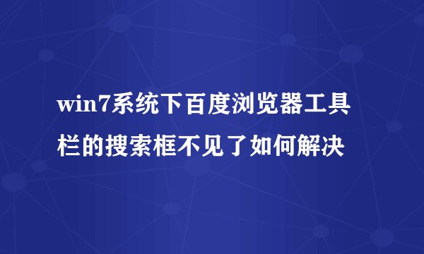 win7系统下百度浏览器工具栏的搜索框不见了如何解决