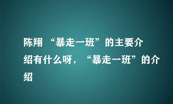 陈翔 “暴走一班”的主要介绍有什么呀，“暴走一班”的介绍