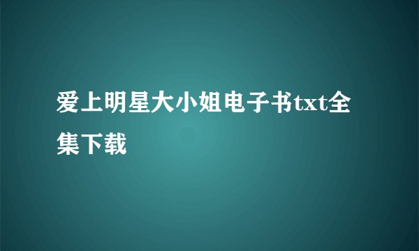 爱上明星大小姐电子书txt全集下载