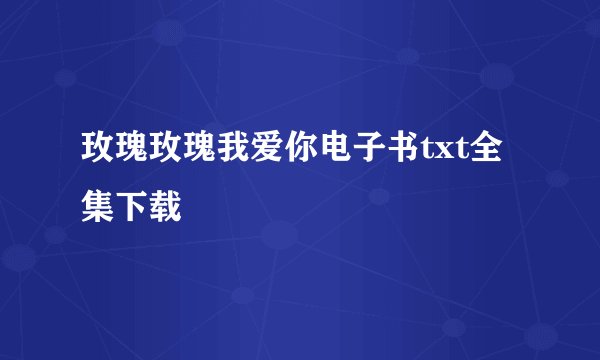 玫瑰玫瑰我爱你电子书txt全集下载