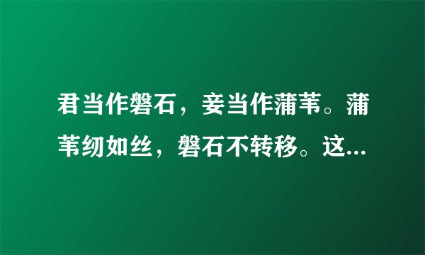 君当作磐石，妾当作蒲苇。蒲苇纫如丝，磐石不转移。这几句是什么意思？这几句出自何处？原文又是什么？