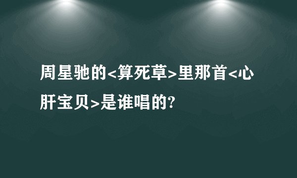 周星驰的<算死草>里那首<心肝宝贝>是谁唱的?