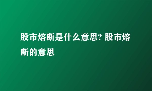 股市熔断是什么意思? 股市熔断的意思