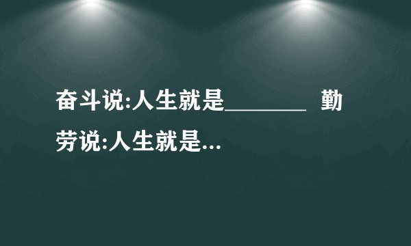 奋斗说:人生就是_______  勤劳说:人生就是________ 困难说:人生就是________ 挫折说:人生就是_______