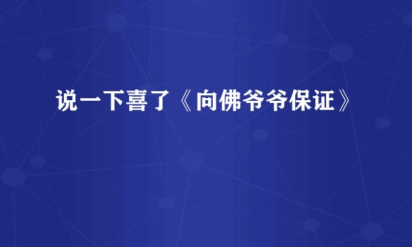 说一下喜了《向佛爷爷保证》