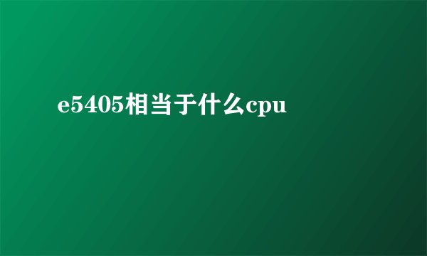 e5405相当于什么cpu