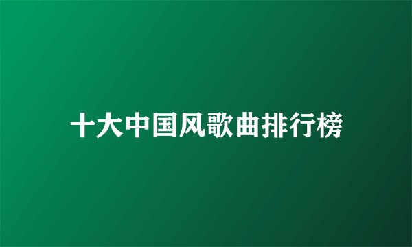 十大中国风歌曲排行榜