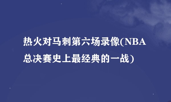 热火对马刺第六场录像(NBA总决赛史上最经典的一战)