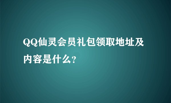 QQ仙灵会员礼包领取地址及内容是什么？