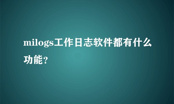 milogs工作日志软件都有什么功能？