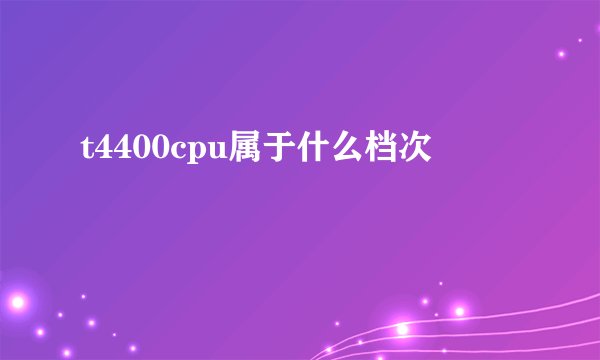 t4400cpu属于什么档次
