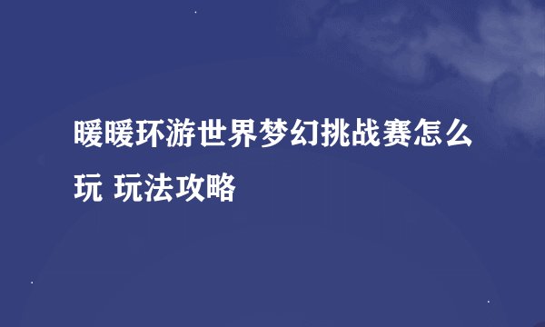 暖暖环游世界梦幻挑战赛怎么玩 玩法攻略
