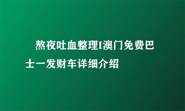 🌟熬夜吐血整理I澳门免费巴士一发财车详细介绍🌟