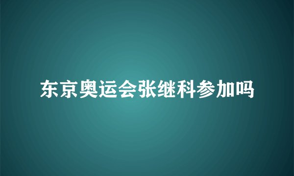 东京奥运会张继科参加吗