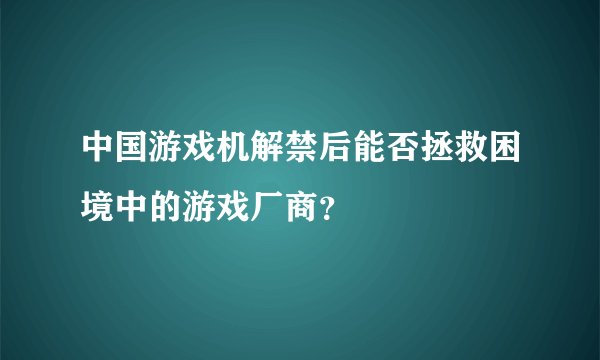 中国游戏机解禁后能否拯救困境中的游戏厂商？