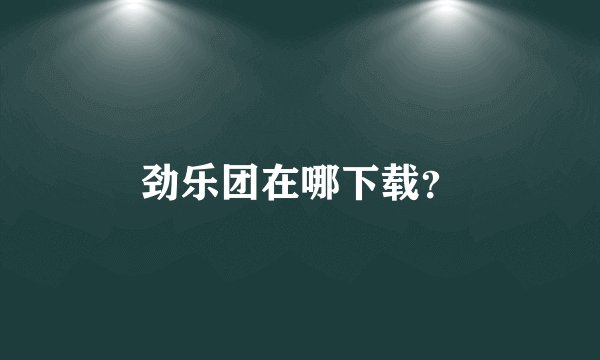 劲乐团在哪下载？