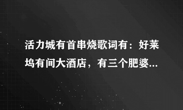 活力城有首串烧歌词有：好莱坞有间大酒店，有三个肥婆，六个波..之后又有绿光的...那首首活力城的歌叫什么
