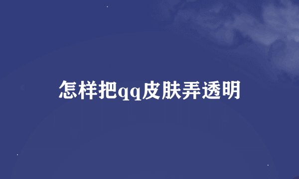 怎样把qq皮肤弄透明