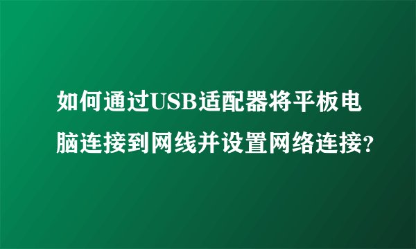 如何通过USB适配器将平板电脑连接到网线并设置网络连接？