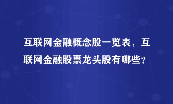 互联网金融概念股一览表，互联网金融股票龙头股有哪些？