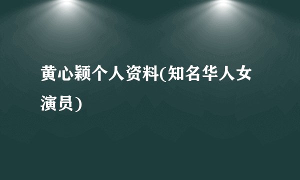 黄心颖个人资料(知名华人女演员)