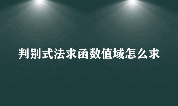 判别式法求函数值域怎么求