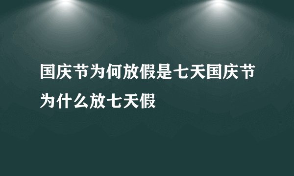 国庆节为何放假是七天国庆节为什么放七天假