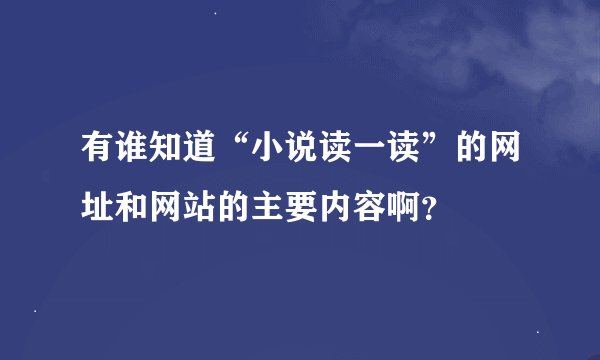 有谁知道“小说读一读”的网址和网站的主要内容啊？