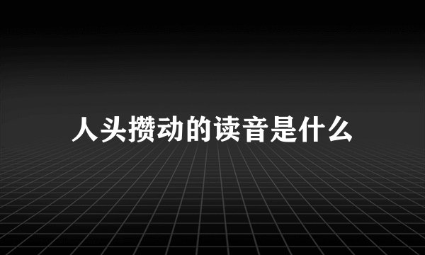 人头攒动的读音是什么