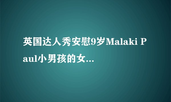 英国达人秀安慰9岁Malaki Paul小男孩的女评委叫什么以及资料,谢谢