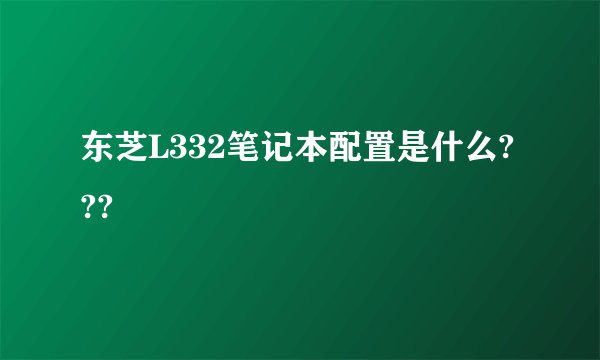 东芝L332笔记本配置是什么???