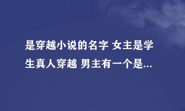 是穿越小说的名字 女主是学生真人穿越 男主有一个是凤凰 他刚开始一个凤凰蛋，女主有异能
