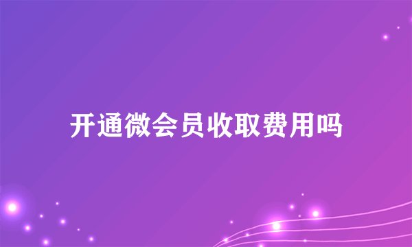 开通微会员收取费用吗