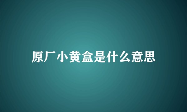 原厂小黄盒是什么意思