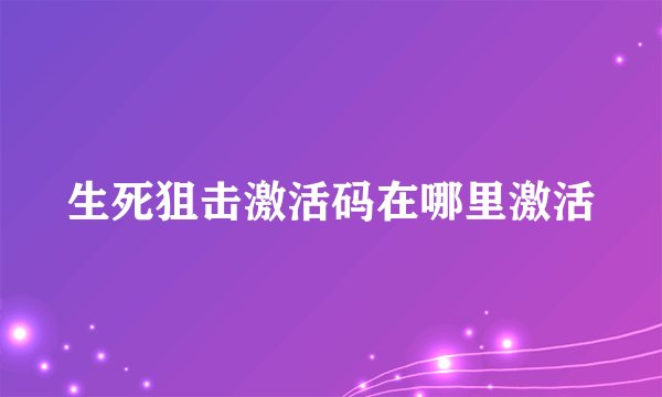 生死狙击激活码在哪里激活