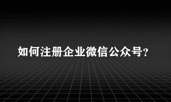如何注册企业微信公众号？