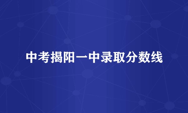 中考揭阳一中录取分数线