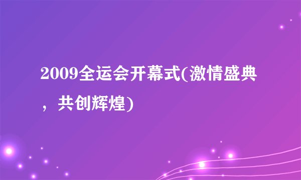 2009全运会开幕式(激情盛典，共创辉煌)
